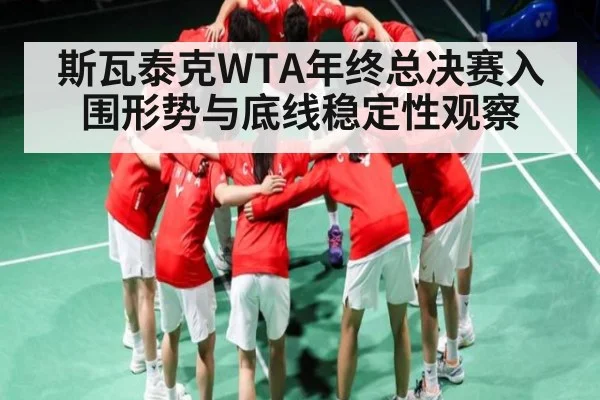 斯瓦泰克WTA年终总决赛入围形势与底线稳定性观察