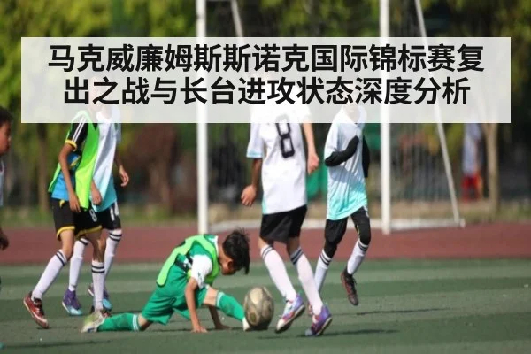 马克威廉姆斯斯诺克国际锦标赛复出之战与长台进攻状态深度分析